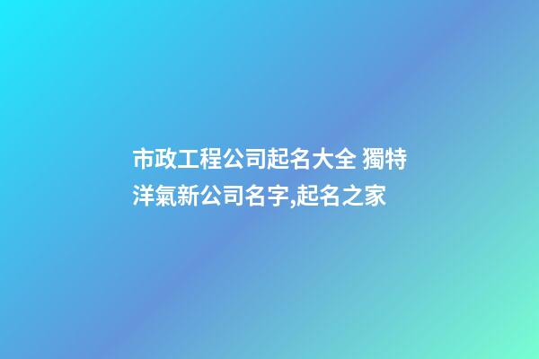 市政工程公司起名大全 獨特洋氣新公司名字,起名之家-第1張-公司起名-玄機派